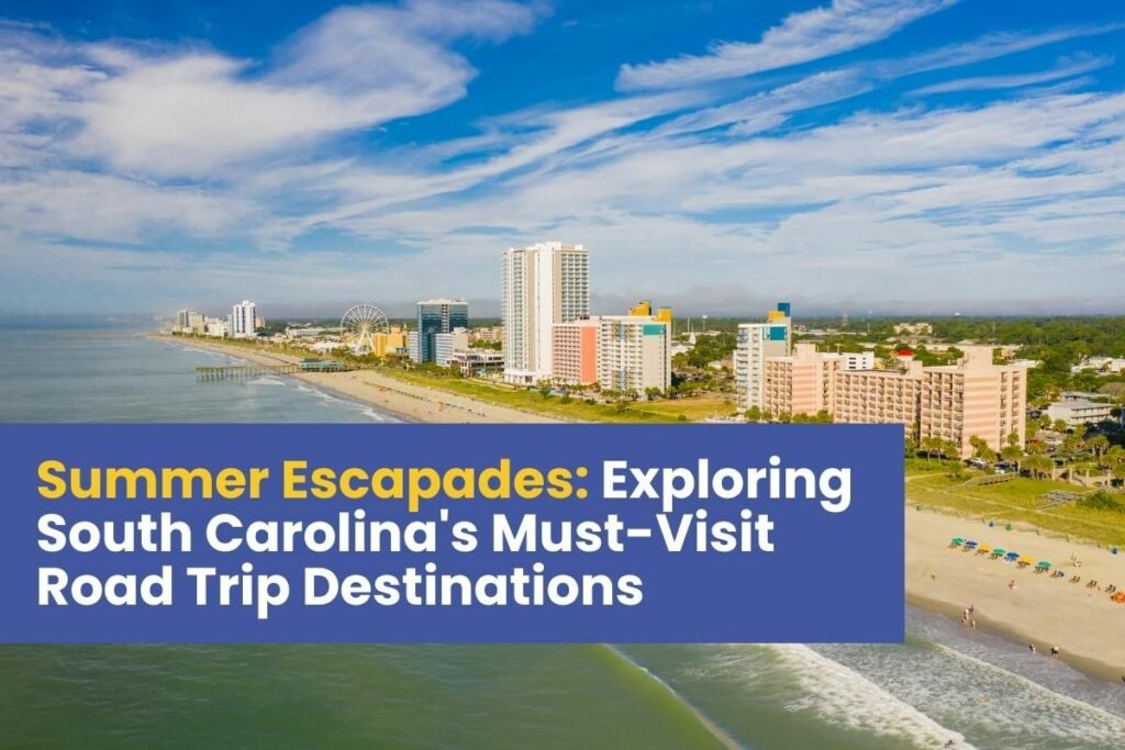 Summer Escapades: Exploring South Carolina's Must-Visit Road Trip Destinations