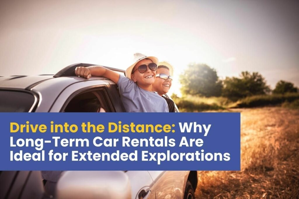 Drive into the Distance: Why Long-Term Car Rentals Are Ideal for Extended Explorations